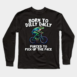 Born To Dilly Dally Forced To Pick Up The Pace Long Sleeve T-Shirt